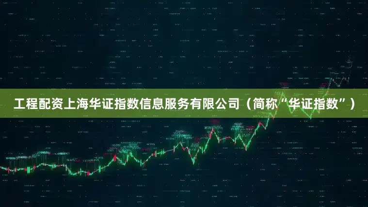 工程配资上海华证指数信息服务有限公司（简称“华证指数”）