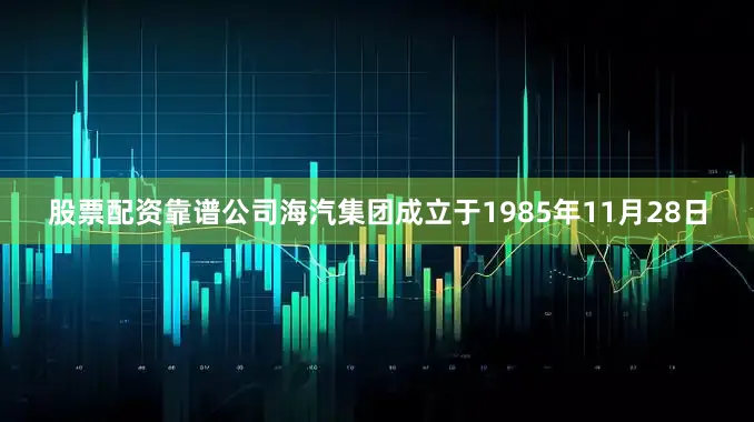 股票配资靠谱公司海汽集团成立于1985年11月28日