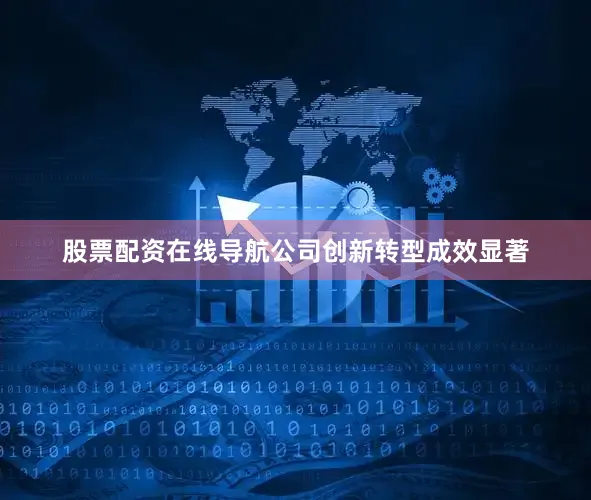 股票配资在线导航公司创新转型成效显著