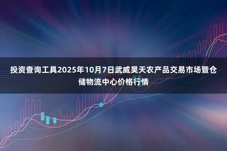 投资查询工具2025年10月7日武威昊天农产品交易市场暨仓储物流中心价格行情