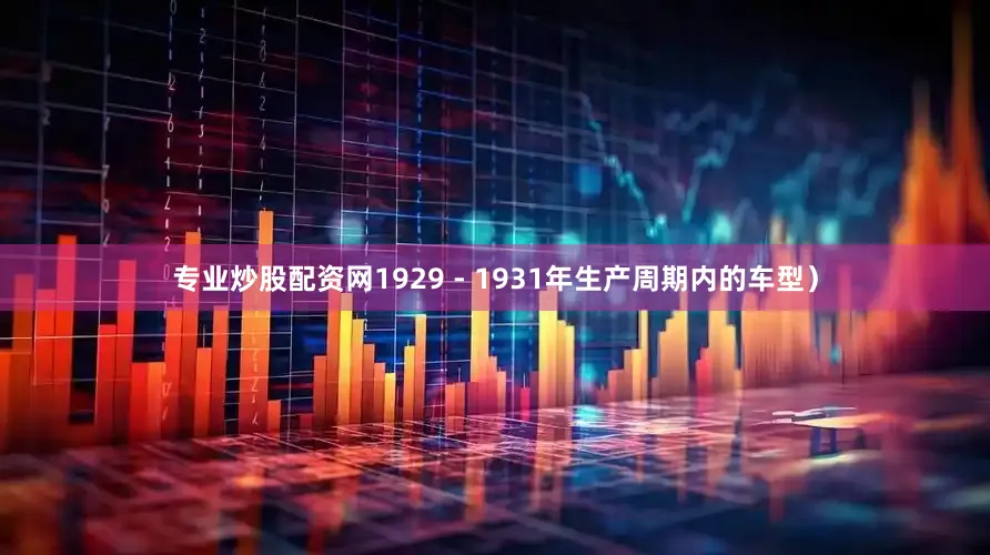 专业炒股配资网1929 - 1931年生产周期内的车型）