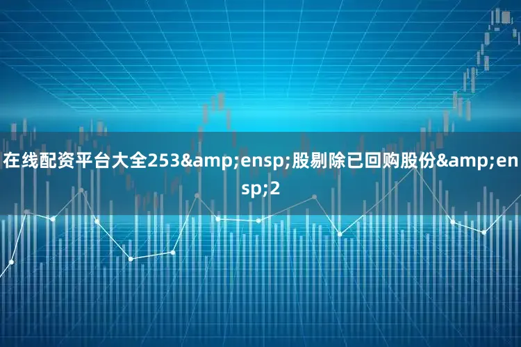 在线配资平台大全253&ensp;股剔除已回购股份&ensp;2