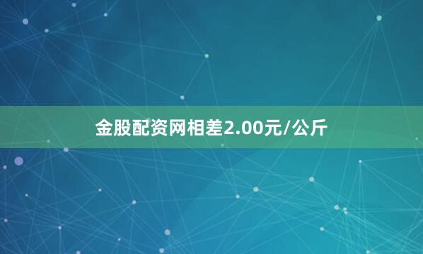金股配资网相差2.00元/公斤